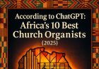 According to ChatGPT: Africa’s 10 Best Church Organists (2025)
