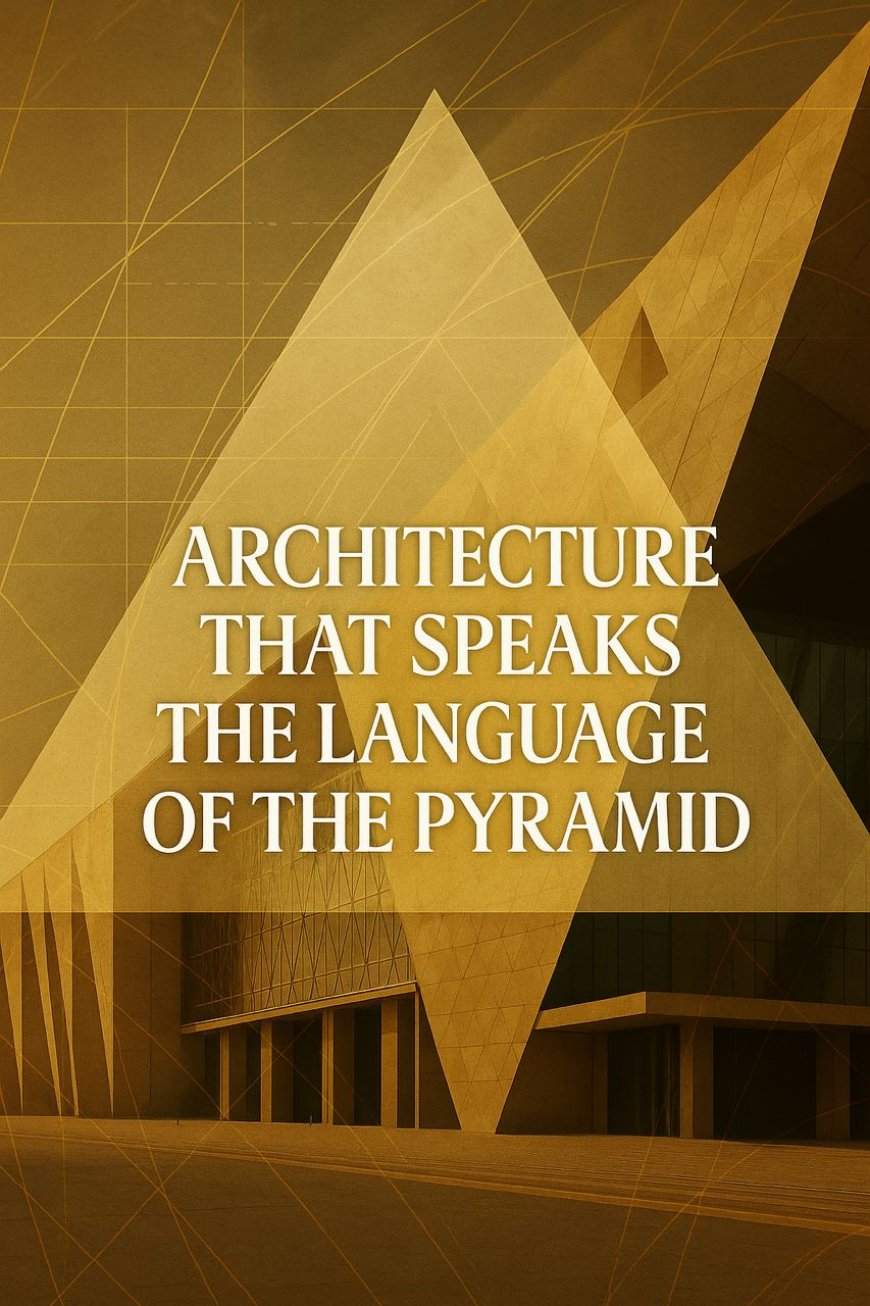Architecture That Speaks the Language of the Pyramid