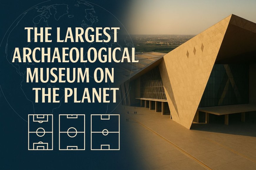The Largest Archaeological Museum on the Planet